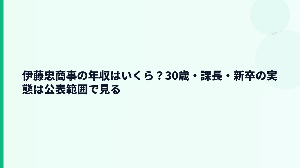 伊藤忠商事の年収はいくら？30歳・課長・新卒の実態は公表範囲で見る