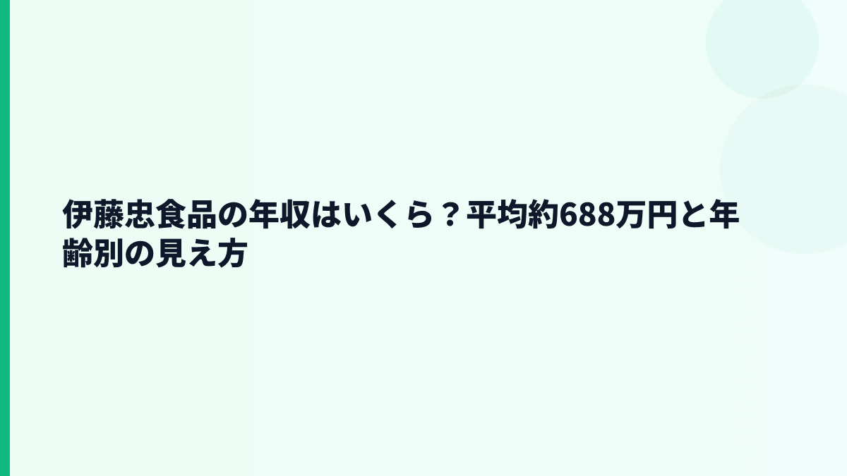 伊藤忠食品の年収はいくら？平均約688万円と年齢別の見え方