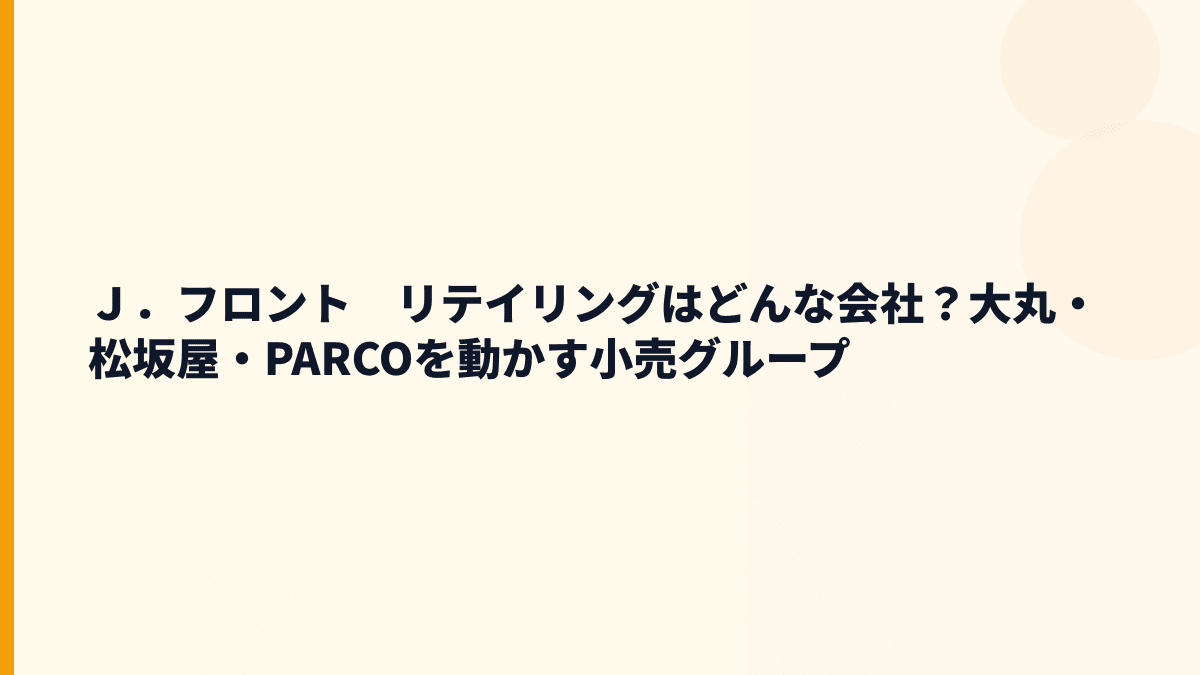 Ｊ．フロント　リテイリングはどんな会社？大丸・松坂屋・PARCOを動かす小売グループ