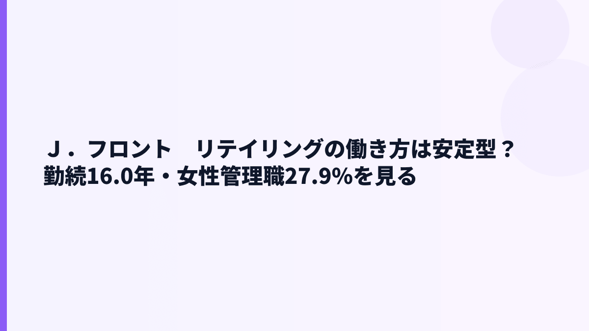 Ｊ．フロント　リテイリングの働き方は安定型？勤続16.0年・女性管理職27.9%を見る