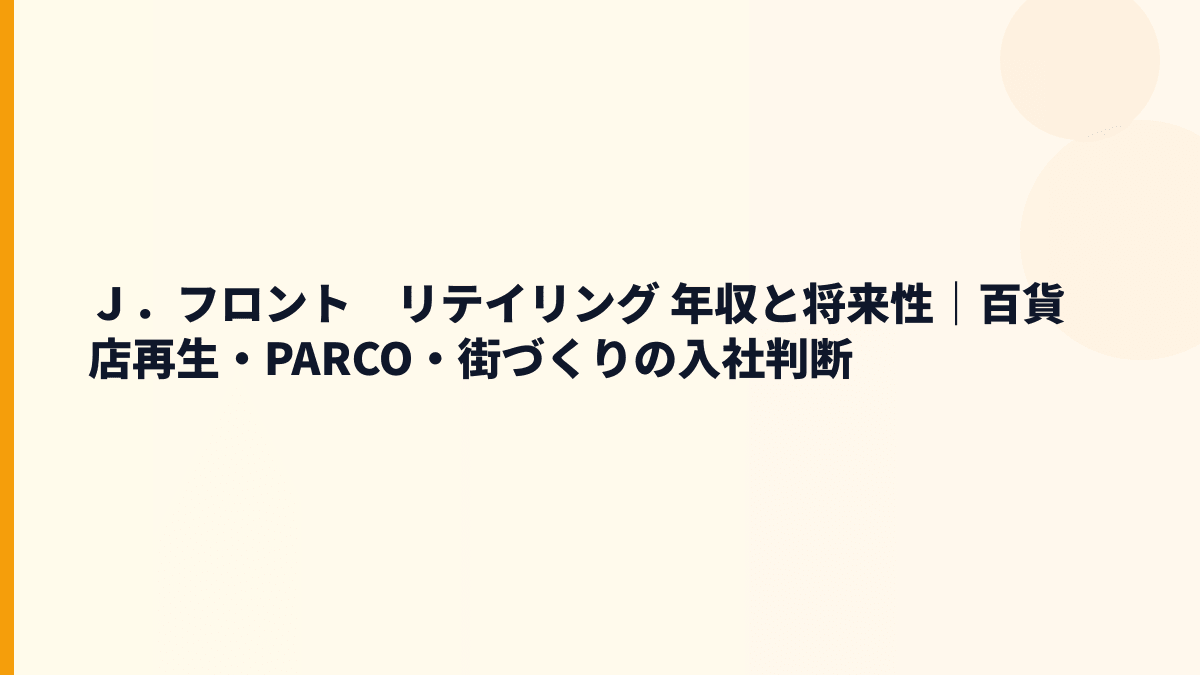 Ｊ．フロント　リテイリング 年収と将来性｜百貨店再生・PARCO・街づくりの入社判断