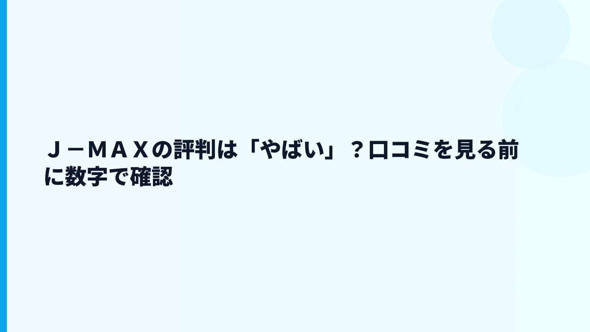 Ｊ－ＭＡＸの評判は「やばい」？口コミを見る前に数字で確認