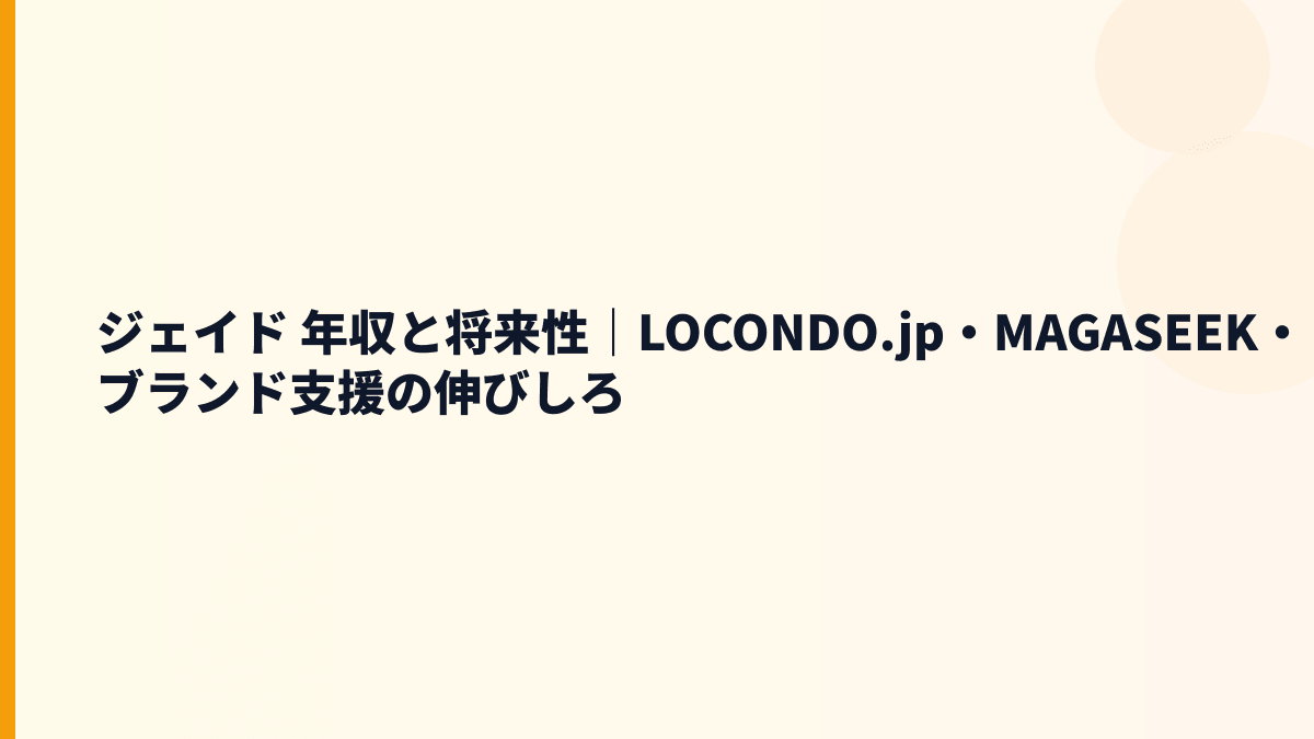 ジェイド 年収と将来性｜LOCONDO.jp・MAGASEEK・ブランド支援の伸びしろ