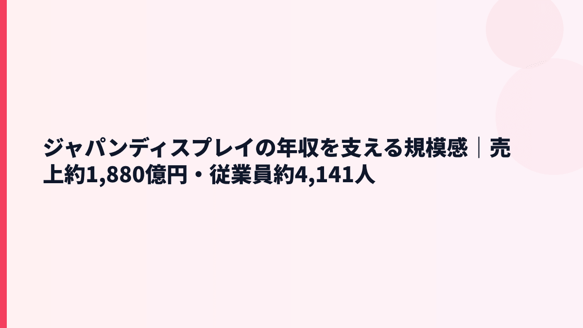 ジャパンディスプレイの年収を支える規模感｜売上約1,880億円・従業員約4,141人