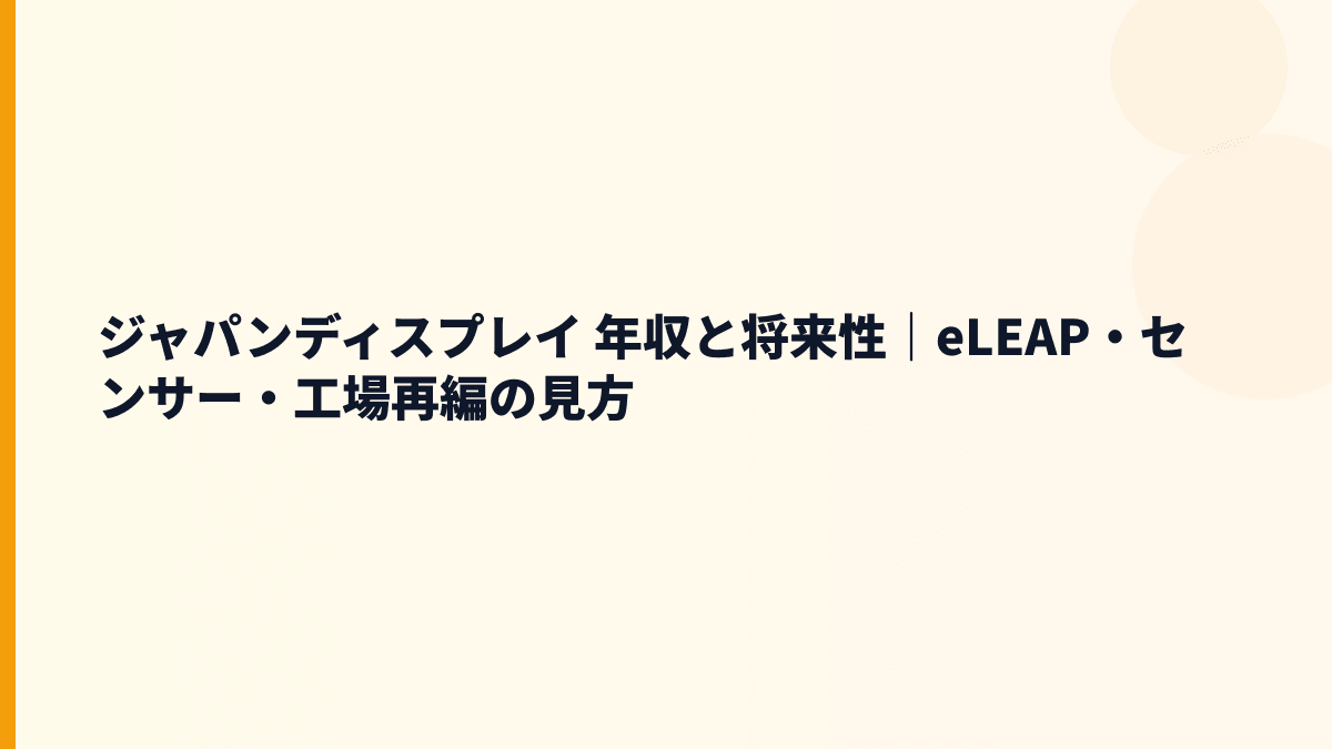 ジャパンディスプレイ 年収と将来性｜eLEAP・センサー・工場再編の見方