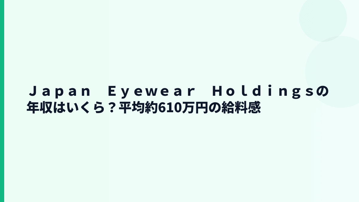 Ｊａｐａｎ　Ｅｙｅｗｅａｒ　Ｈｏｌｄｉｎｇｓの年収はいくら？平均約610万円の給料感