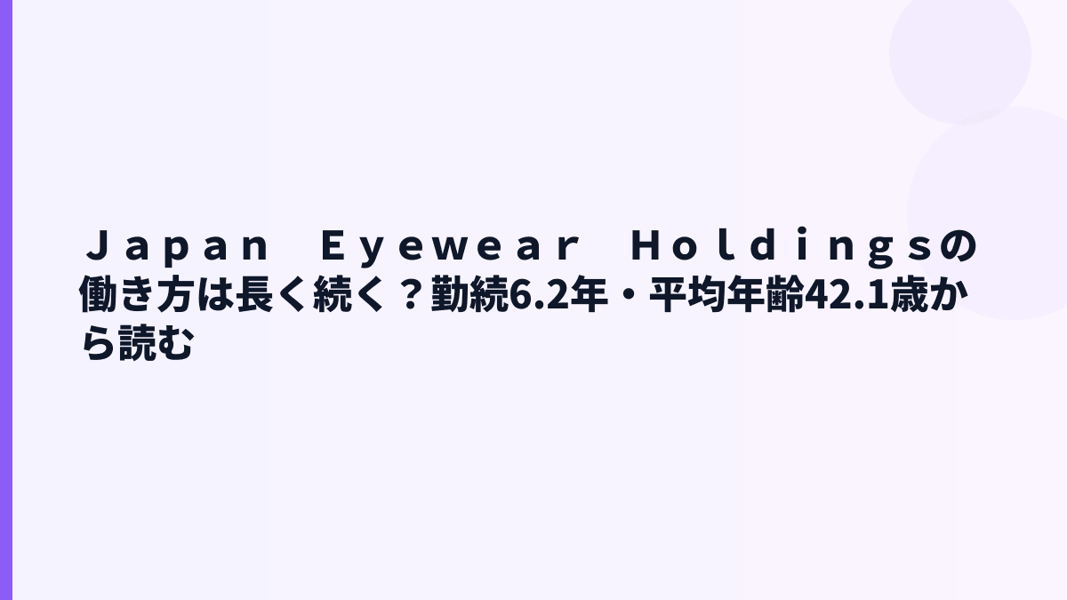 Ｊａｐａｎ　Ｅｙｅｗｅａｒ　Ｈｏｌｄｉｎｇｓの働き方は長く続く？勤続6.2年・平均年齢42.1歳から読む