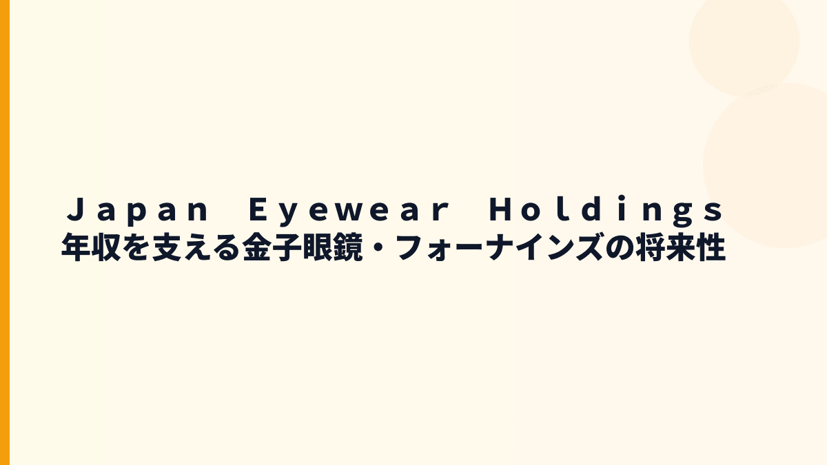Ｊａｐａｎ　Ｅｙｅｗｅａｒ　Ｈｏｌｄｉｎｇｓ 年収を支える金子眼鏡・フォーナインズの将来性