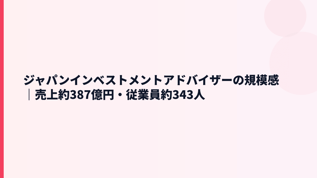 ジャパンインベストメントアドバイザーの規模感｜売上約387億円・従業員約343人は大きい？