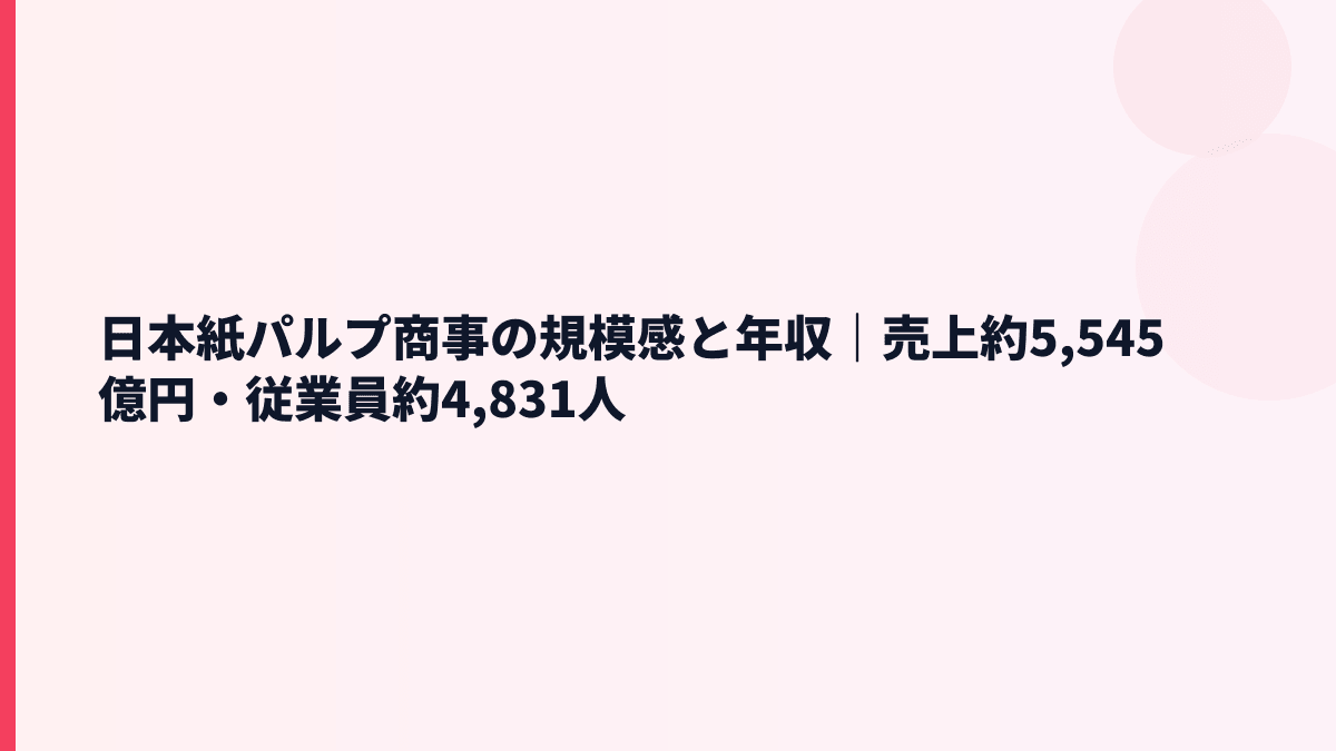 日本紙パルプ商事の規模感と年収｜売上約5,545億円・従業員約4,831人