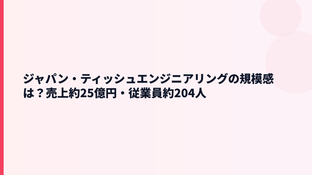 ジャパン・ティッシュエンジニアリングの規模感は？売上約25億円・従業員約204人