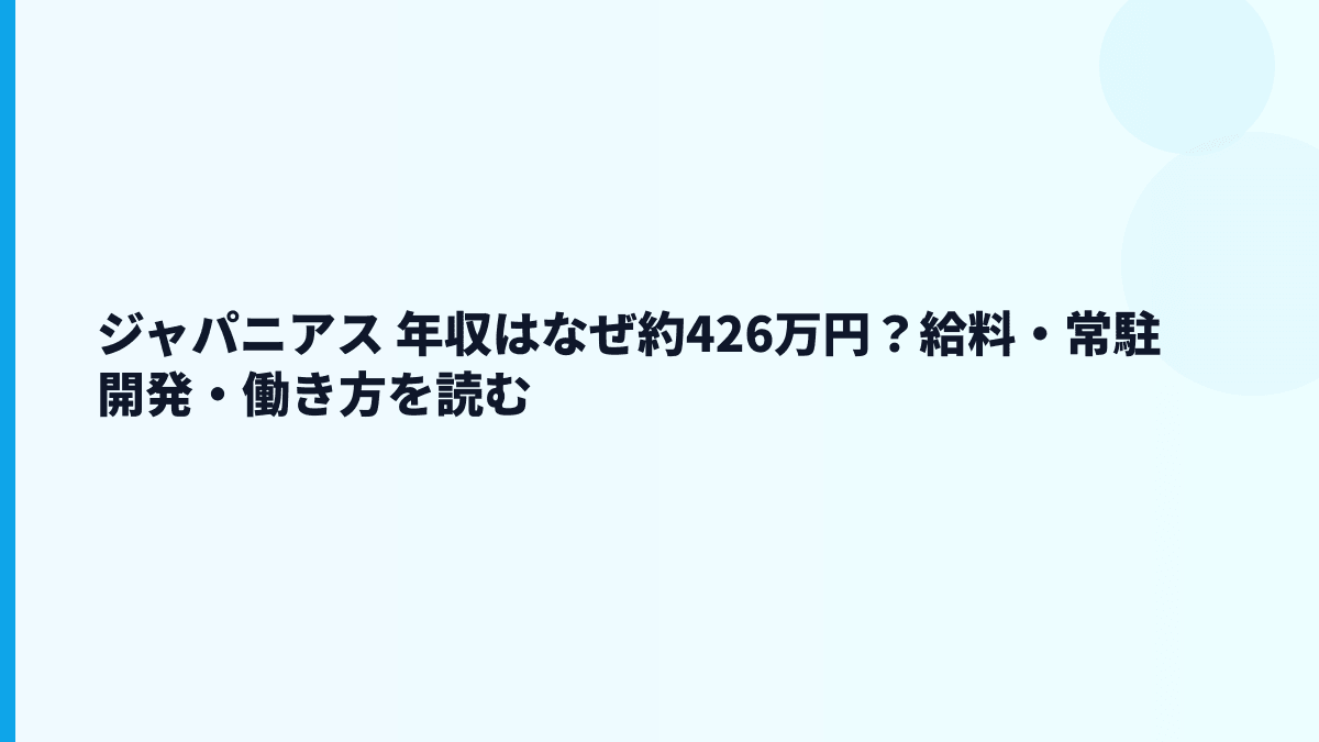 ジャパニアス 年収はなぜ約426万円？給料・常駐開発・働き方を読む