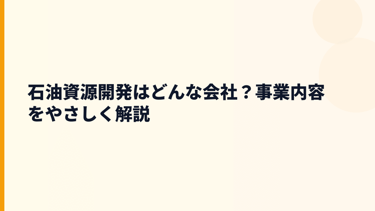 石油資源開発はどんな会社？事業内容をやさしく解説
