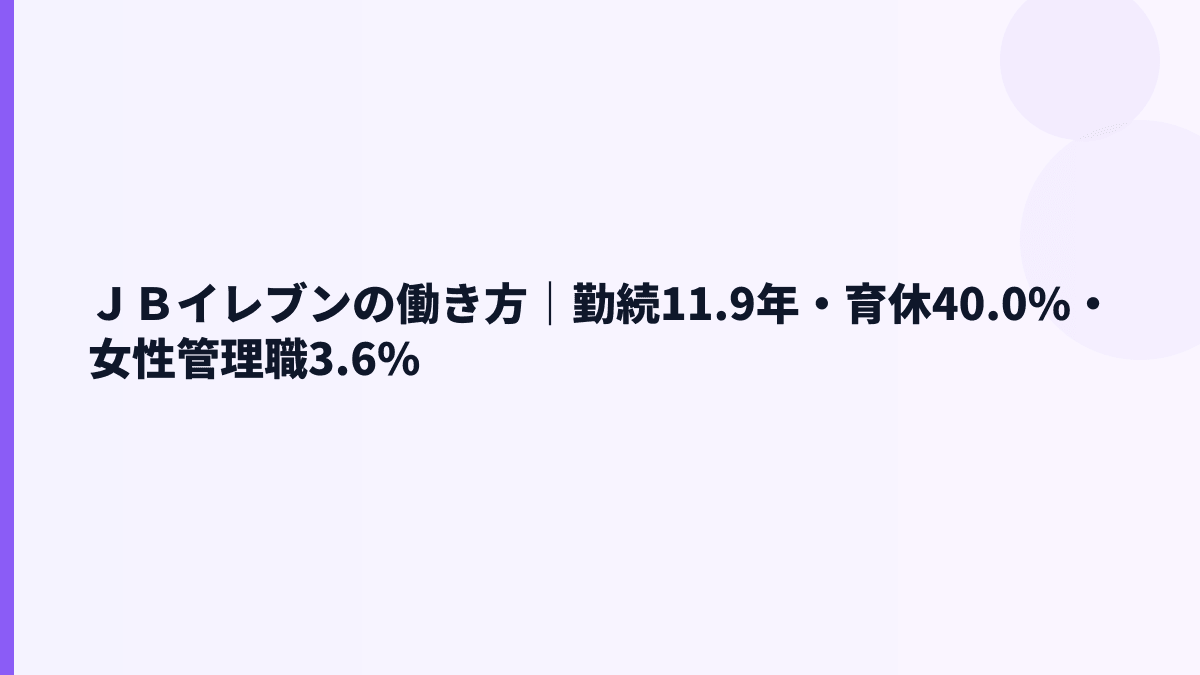 ＪＢイレブンの働き方｜勤続11.9年・育休40.0%・女性管理職3.6%