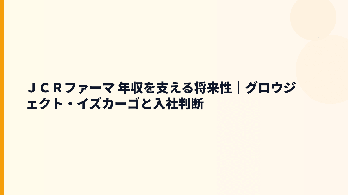 ＪＣＲファーマ 年収を支える将来性｜グロウジェクト・イズカーゴと入社判断