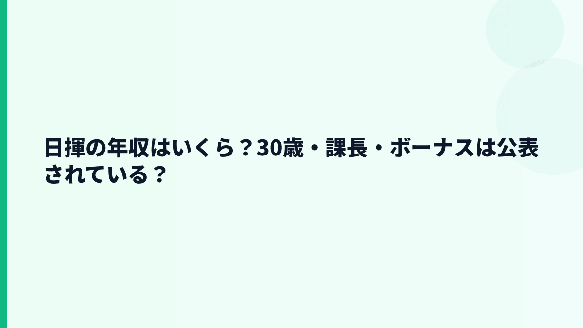 日揮の年収はいくら？30歳・課長・ボーナスは公表されている？