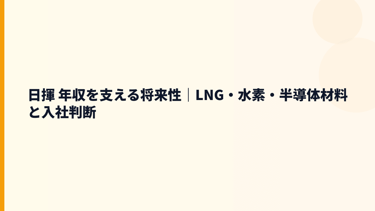日揮 年収を支える将来性｜LNG・水素・半導体材料と入社判断