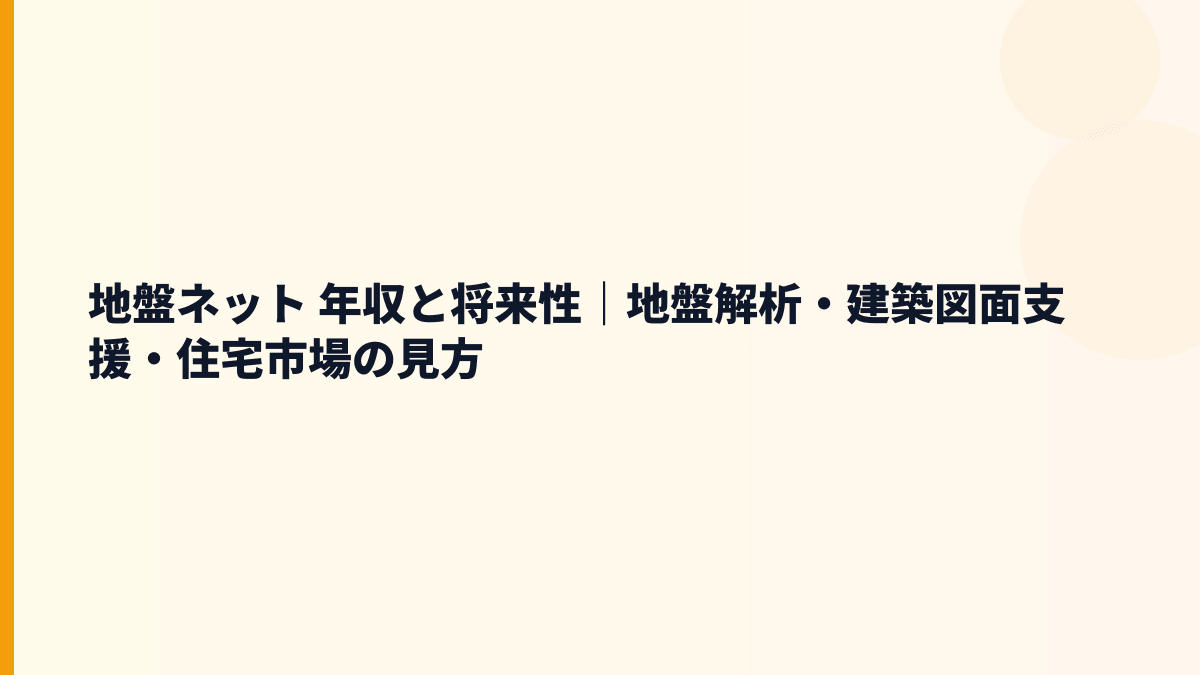地盤ネット 年収と将来性｜地盤解析・建築3D支援・住宅市場をどう見る？