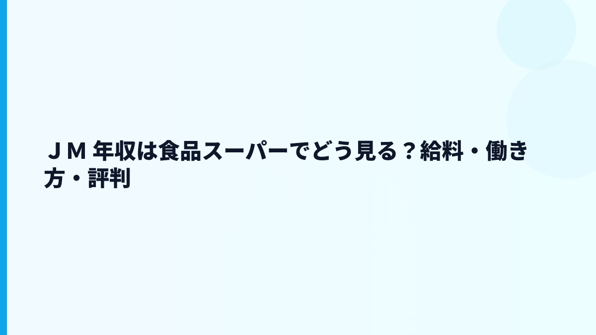 ＪＭ 年収は食品スーパーでどう見る？給料・働き方・評判