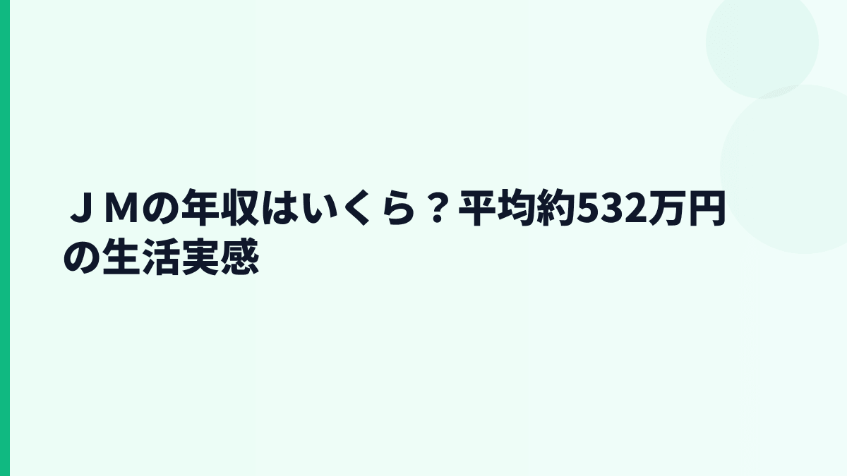 ＪＭの年収はいくら？平均約532万円の生活実感