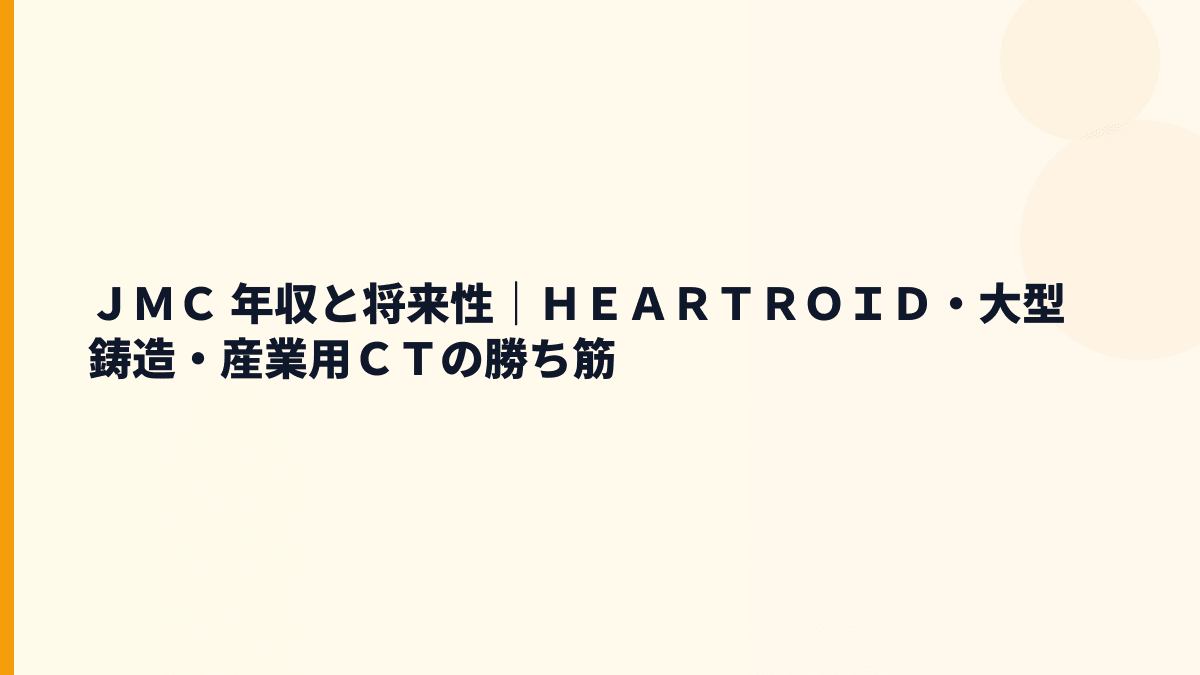 ＪＭＣ 年収と将来性｜ＨＥＡＲＴＲＯＩＤ・大型鋳造・産業用ＣＴの勝ち筋