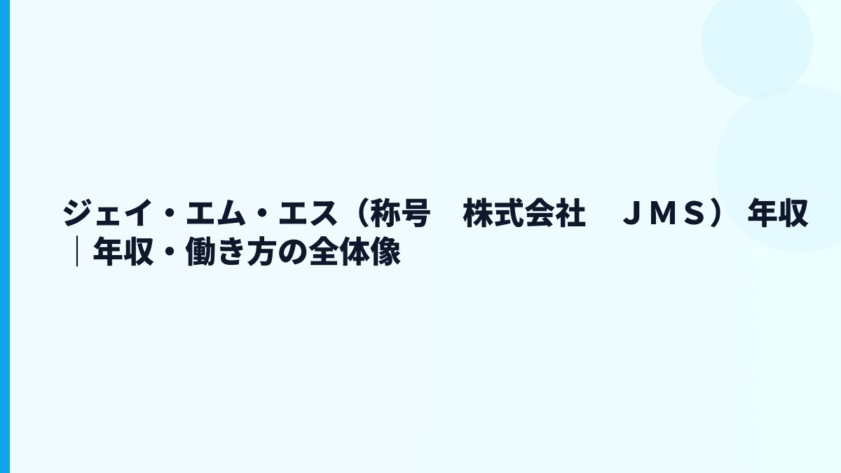 ジェイ・エム・エス（称号　株式会社　ＪＭＳ） 年収｜年収・働き方の全体像