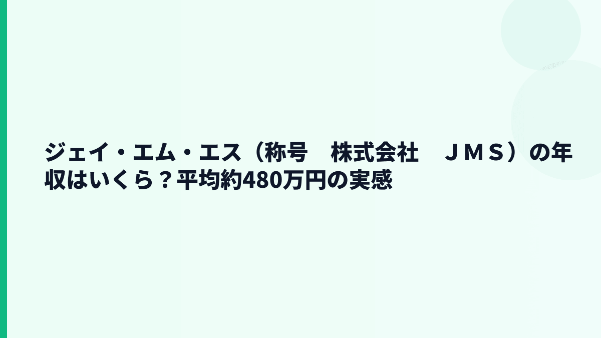 ジェイ・エム・エス（称号　株式会社　ＪＭＳ）の年収はいくら？平均約480万円の実感