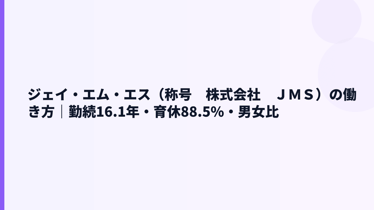 ジェイ・エム・エス（称号　株式会社　ＪＭＳ）の働き方｜勤続16.1年・育休88.5%・男女比