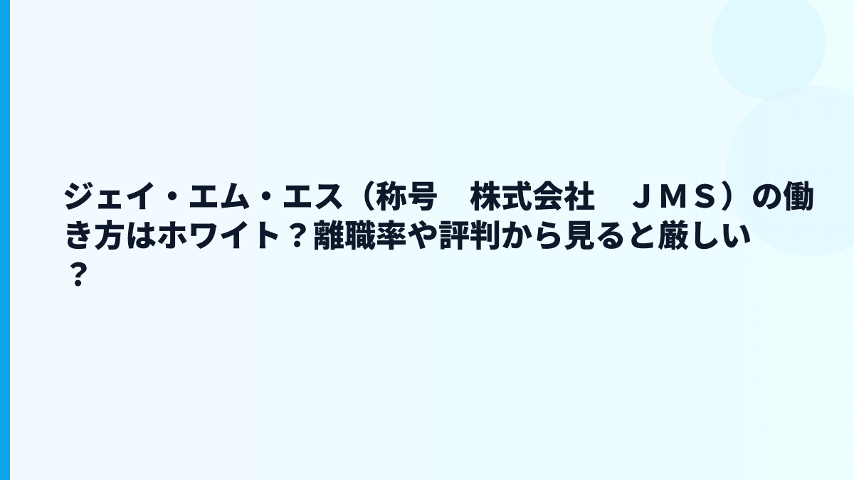ジェイ・エム・エス（称号　株式会社　ＪＭＳ）の働き方はホワイト？離職率や評判から見ると厳しい？