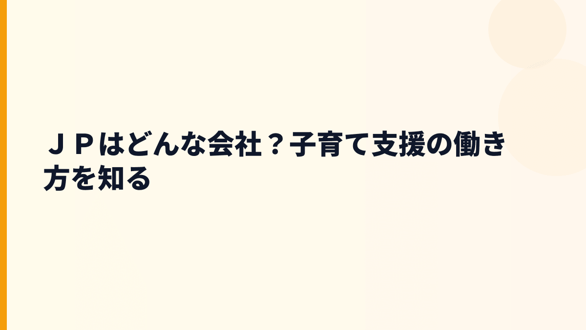 ＪＰはどんな会社？子育て支援の働き方を知る