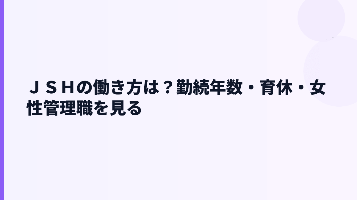 ＪＳＨの働き方｜勤続年数2.63年・女性管理職33.8%をどう見る？