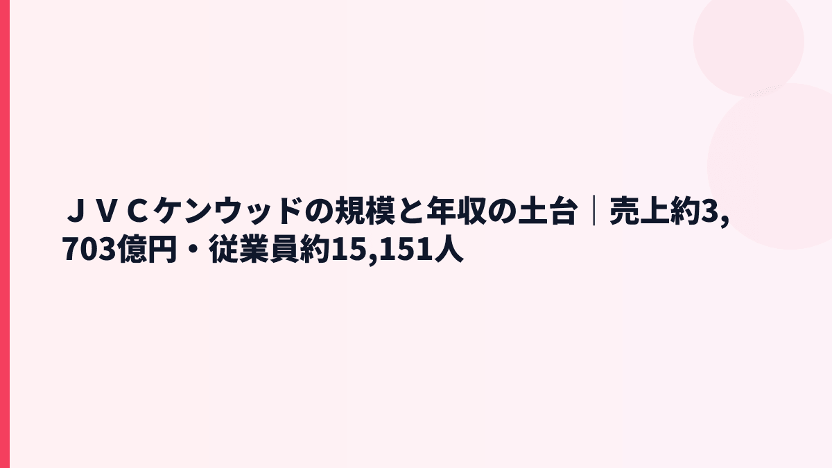 ＪＶＣケンウッドの規模と年収の土台｜売上約3,703億円・従業員約15,151人