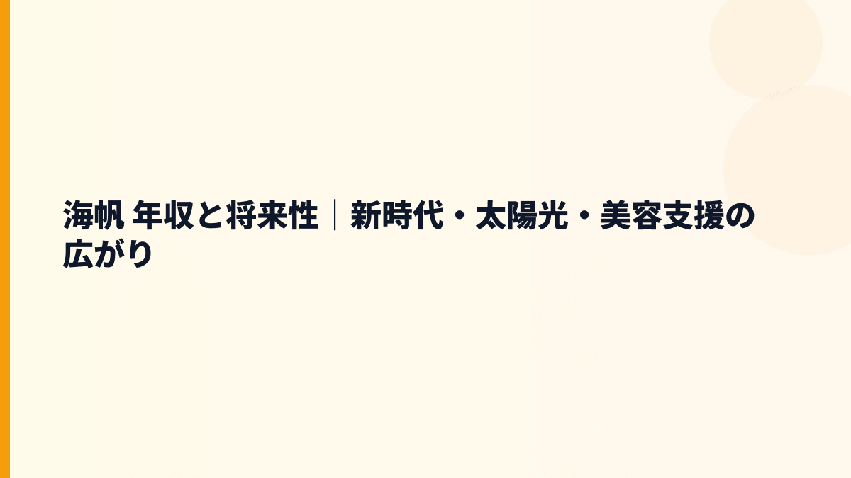 海帆 年収と将来性｜新時代・太陽光・美容支援の広がり