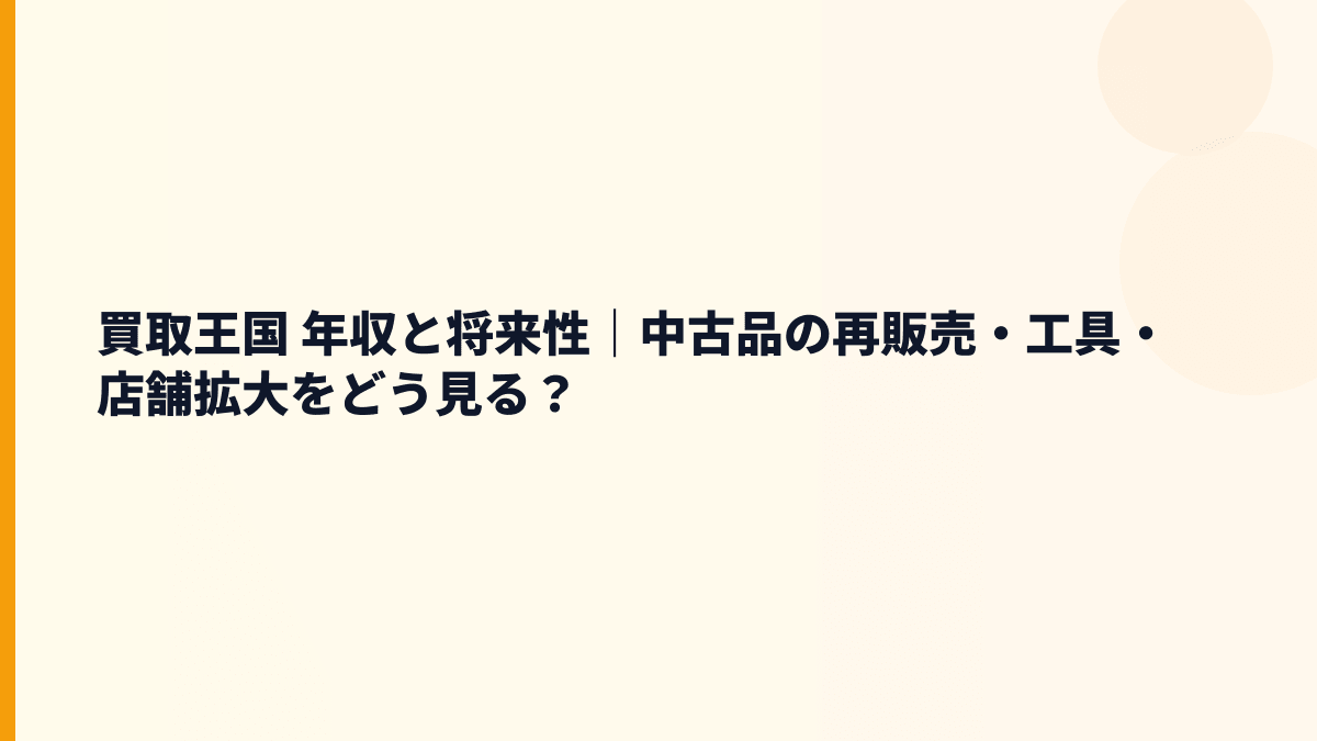 買取王国 年収と将来性｜中古品の再販売・工具・店舗拡大をどう見る？