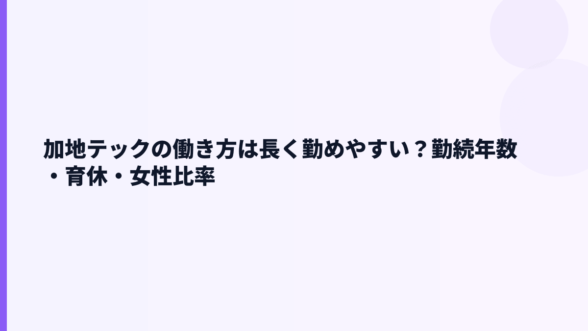 加地テックの働き方は長く勤めやすい？勤続年数・育休・女性比率