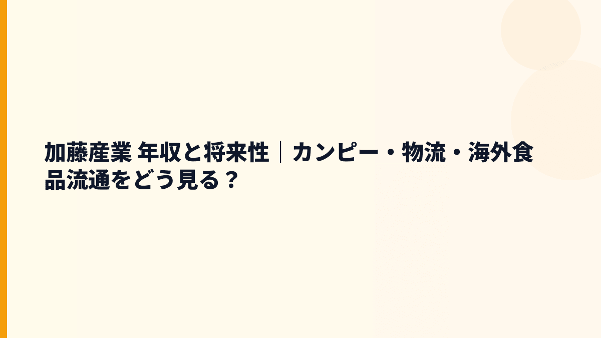 加藤産業 年収と将来性｜カンピー・物流・海外食品流通をどう見る？