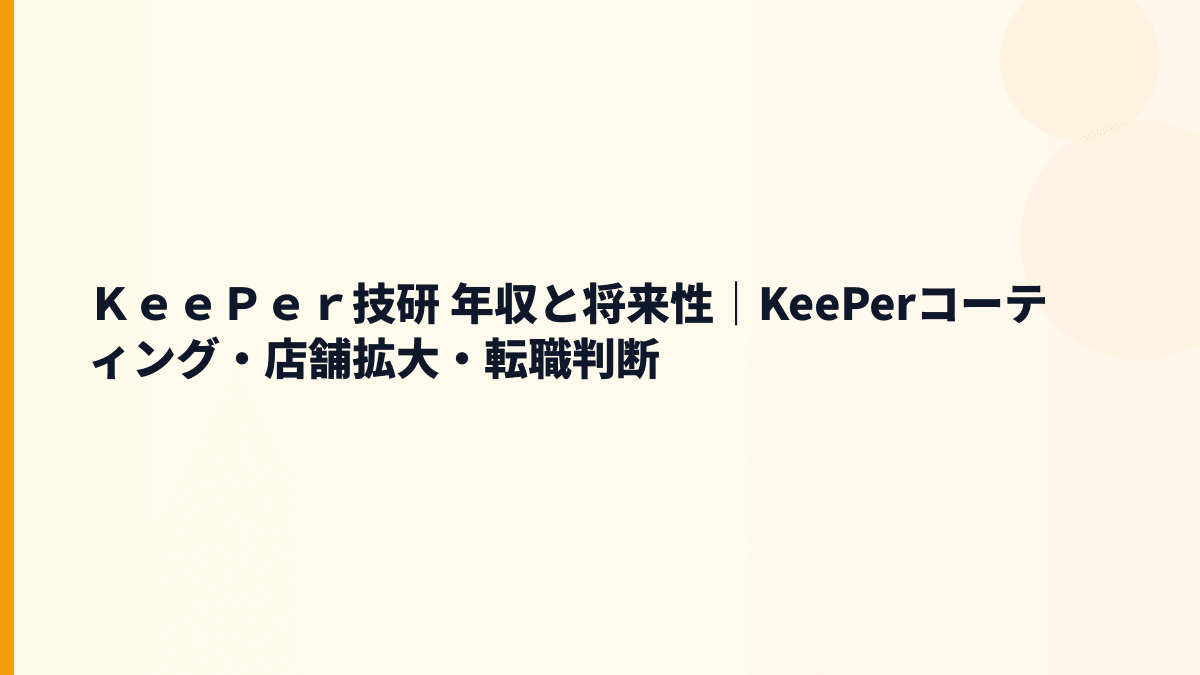 ＫｅｅＰｅｒ技研 年収と将来性｜KeePerコーティング・店舗拡大・転職判断