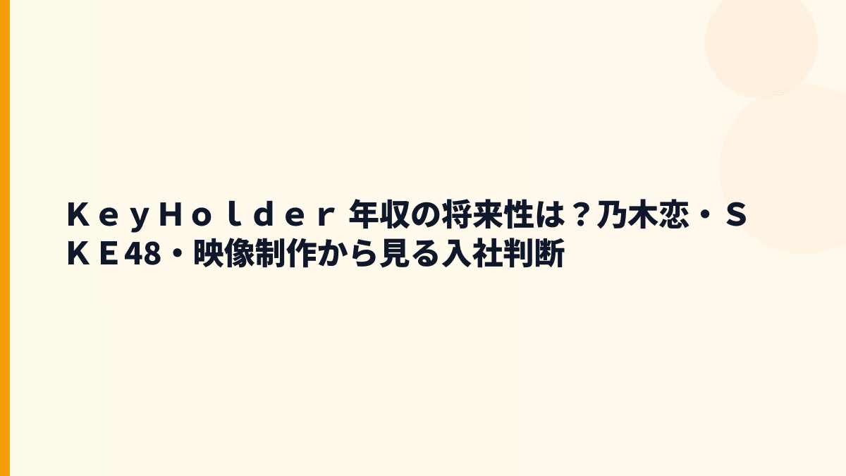 ＫｅｙＨｏｌｄｅｒ 年収の将来性は？乃木恋・ＳＫＥ48・映像制作から見る入社判断