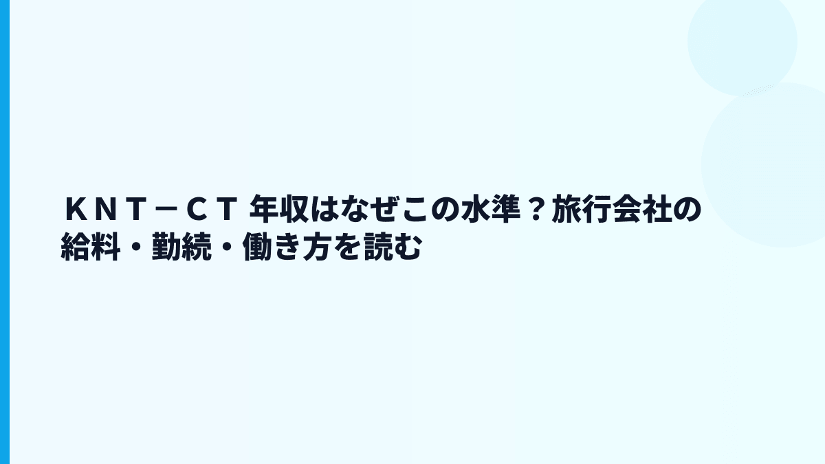 ＫＮＴ－ＣＴ 年収はなぜこの水準？旅行会社の給料・勤続・働き方を読む