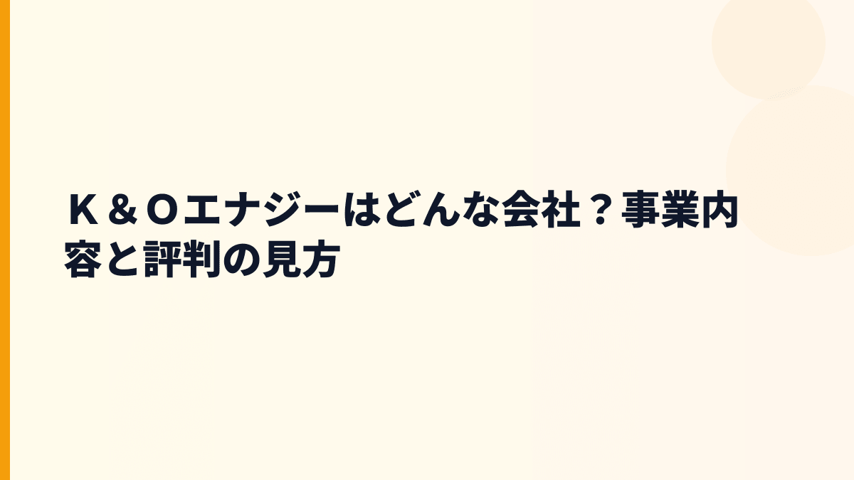 Ｋ＆Ｏエナジーはどんな会社？働き方の前に知る主力事業