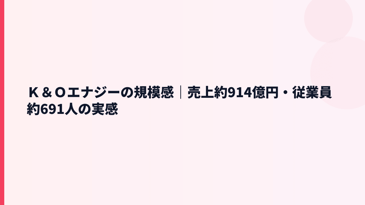 Ｋ＆Ｏエナジーの規模感と年収｜売上約914億円・従業員約691人