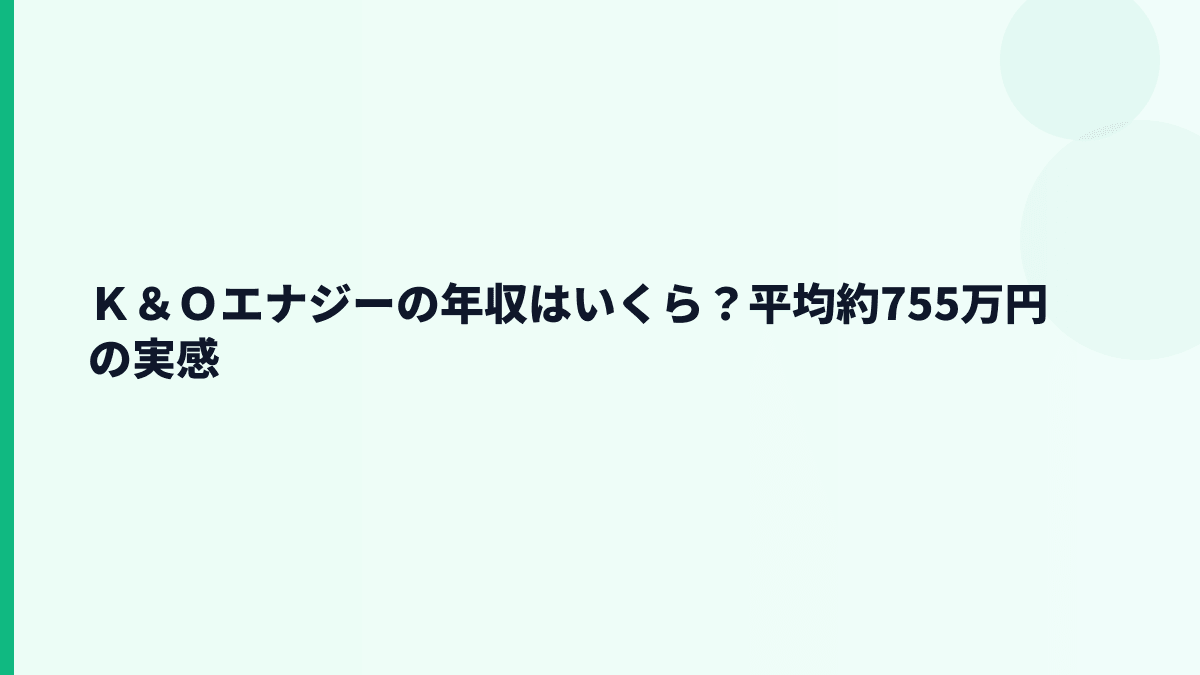 Ｋ＆Ｏエナジーの年収はいくら？平均約755万円の生活実感