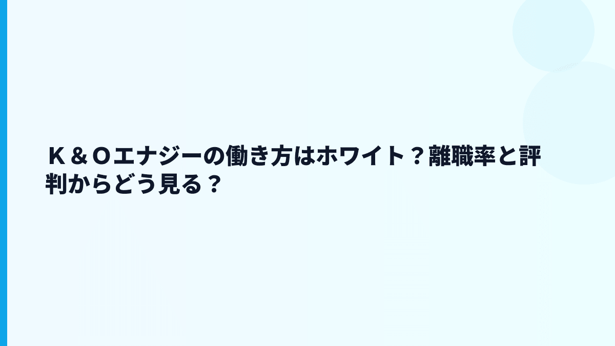 Ｋ＆Ｏエナジーグループの評判はホワイト？年収と働き方から見る実感
