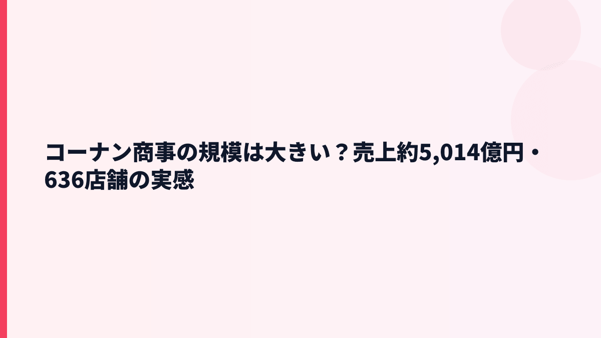 コーナン商事の規模は大きい？売上約5,014億円・636店舗の実感