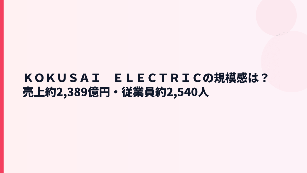 ＫＯＫＵＳＡＩ　ＥＬＥＣＴＲＩＣの規模感は？売上約2,389億円・従業員約2,540人