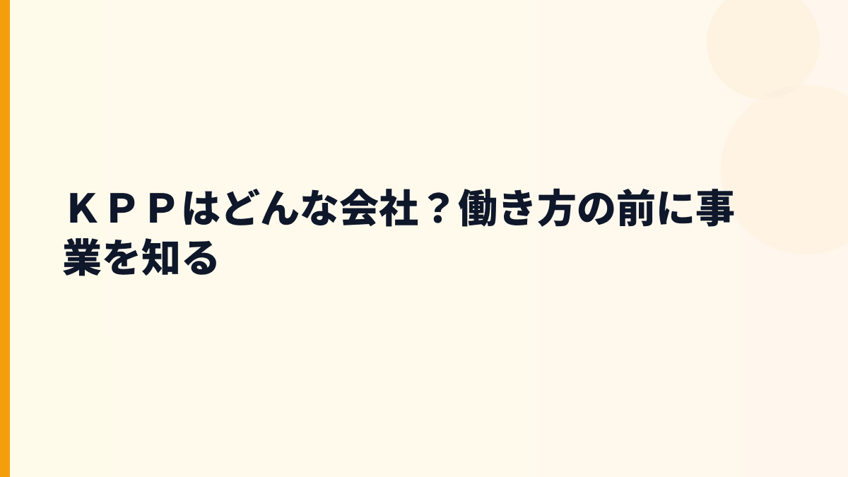 ＫＰＰはどんな会社？働き方の前に事業を知る