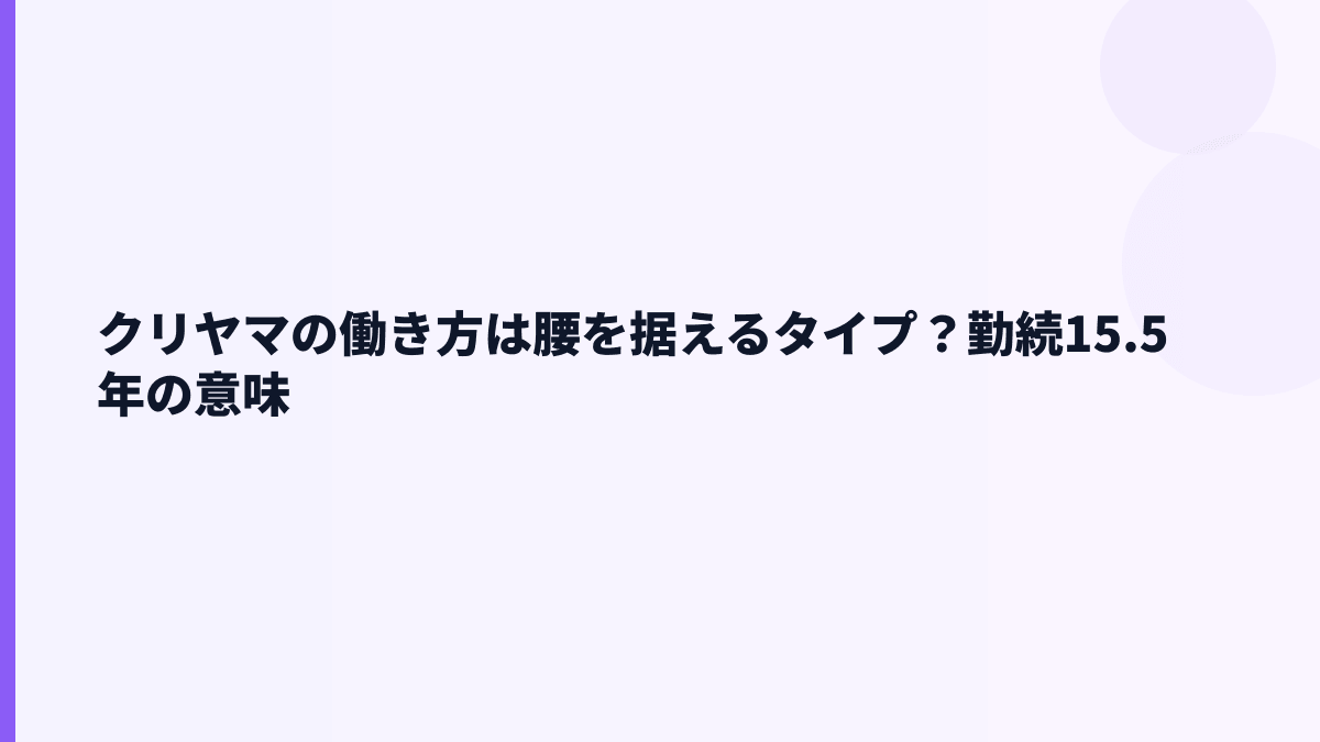 クリヤマの働き方は腰を据えるタイプ？勤続15.5年の意味