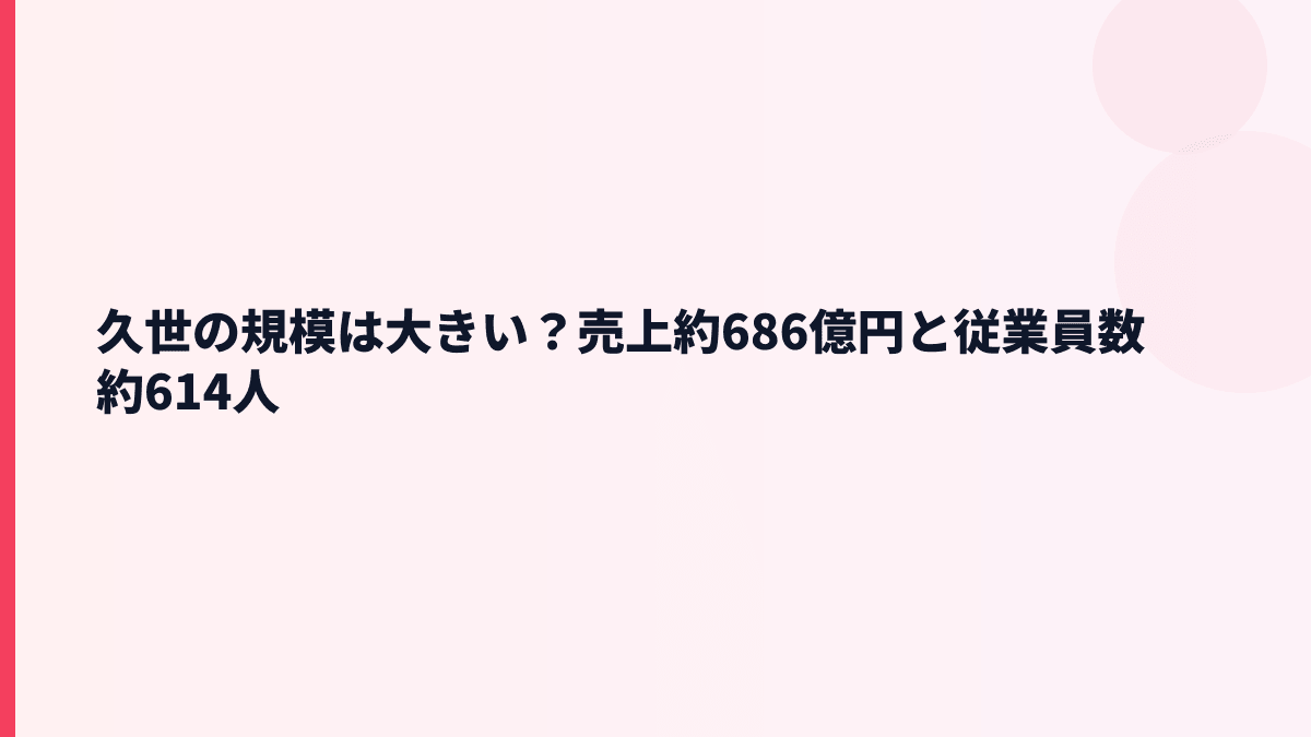 久世の規模は大きい？売上約686億円と従業員数約614人