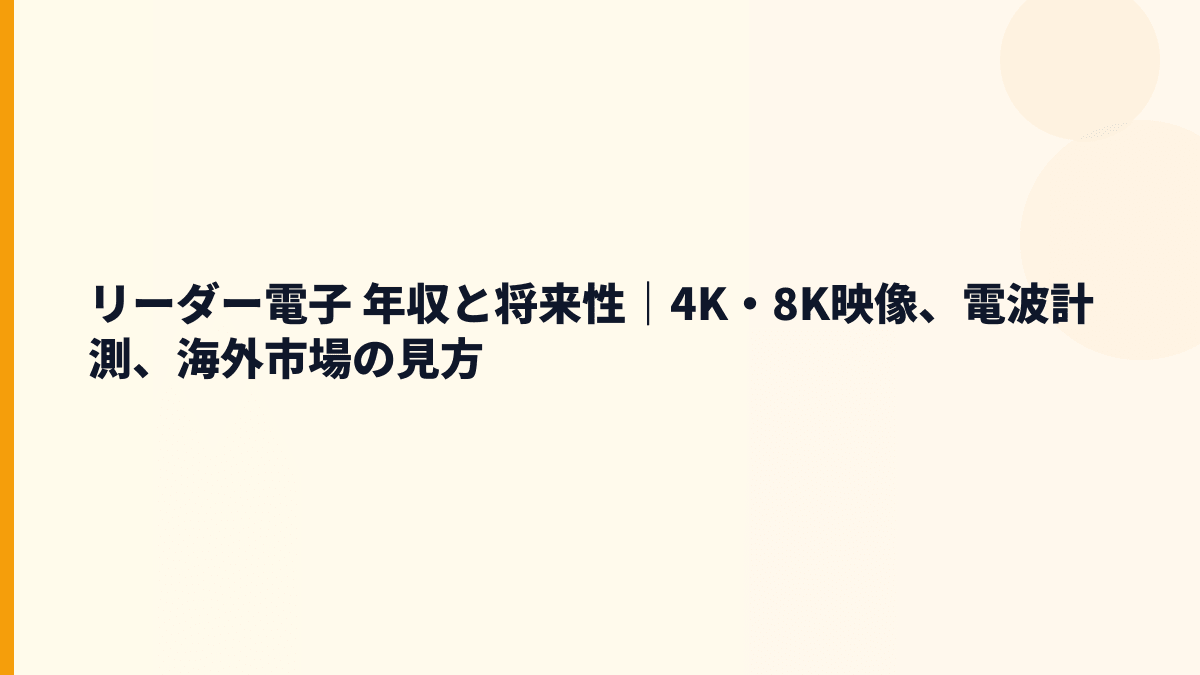 リーダー電子 年収と将来性｜4K・8K映像、電波計測、海外市場の見方