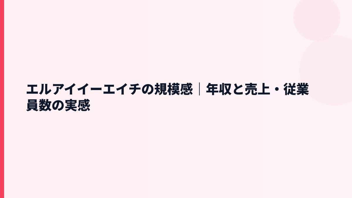 エルアイイーエイチの規模感｜年収と売上・従業員数の実感
